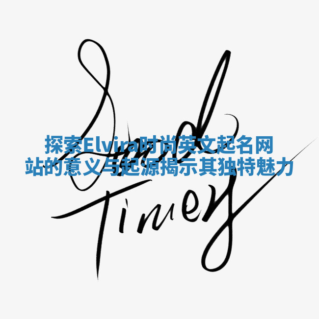 探索Elvira时尚英文起名网站的意义与起源揭示其独特魅力 探索Elvira时尚英文起名网站的意义与起源揭示其独特魅力