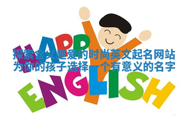 探索含义是爱的时尚英文起名网站为你的孩子选择一个有意义的名字