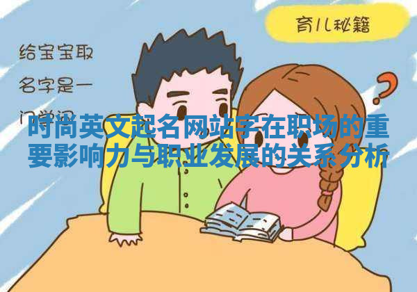 时尚英文起名网站字在职场的重要影响力与职业发展的关系分析