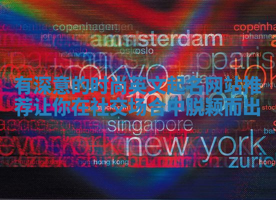 有深意的时尚英文起名网站推荐让你在社交场合中脱颖而出