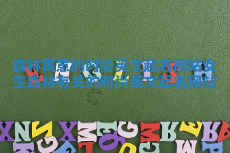 森林寓意的时尚英文起名网站女生 森林有关的时尚英文起名网站