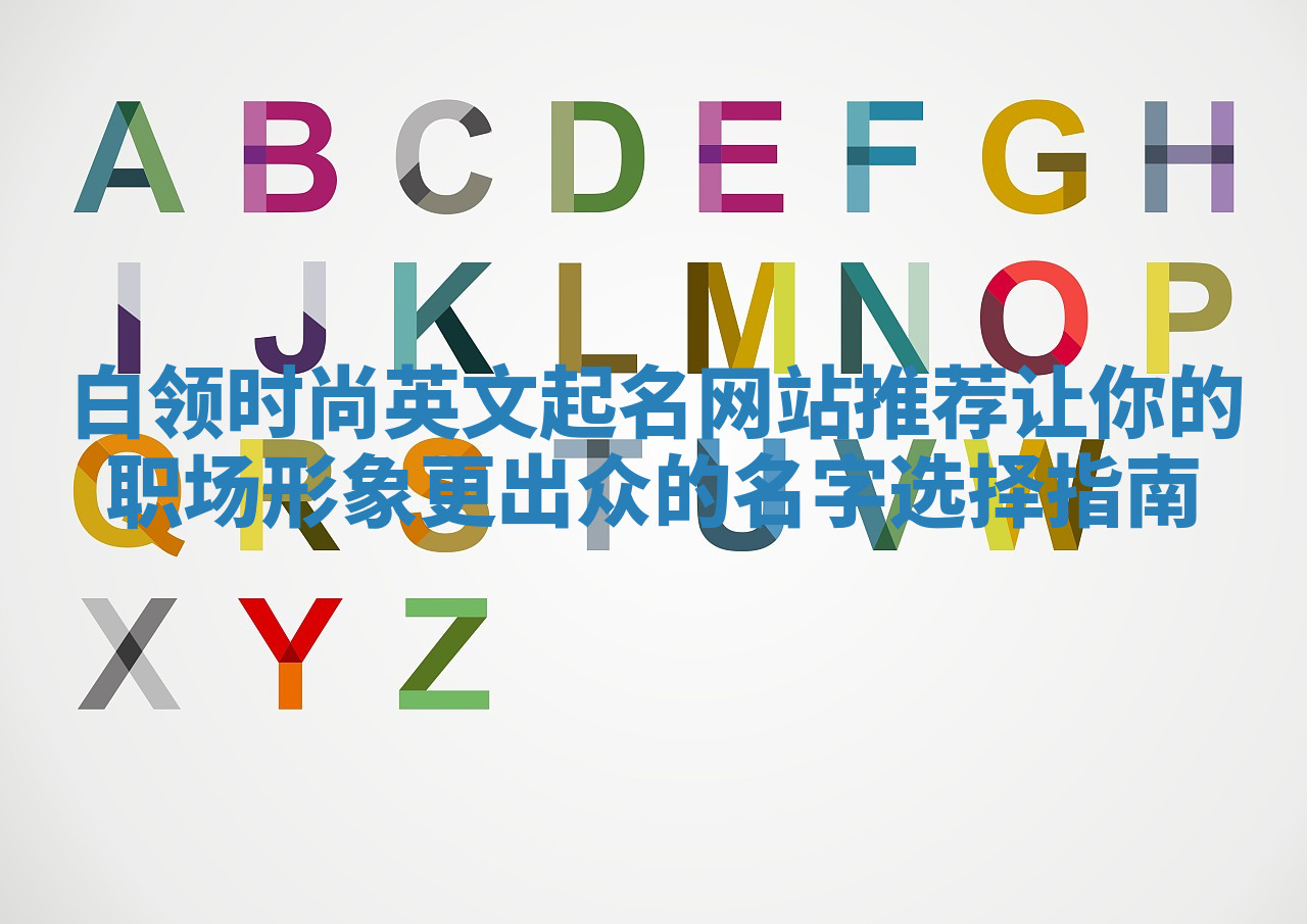 白领时尚英文起名网站推荐 让你的职场形象更出众的名字选择指南