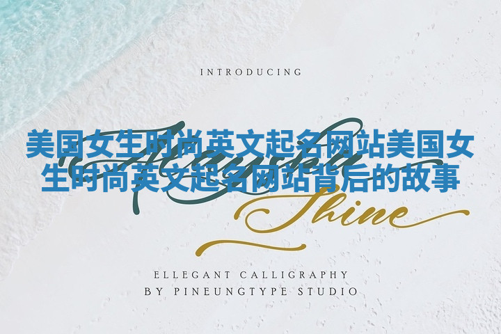 美国女生时尚英文起名网站_美国女生时尚英文起名网站背后的故事
