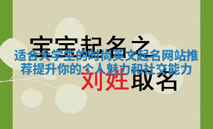 适合大学生的时尚英文起名网站推荐提升你的个人魅力和社交能力