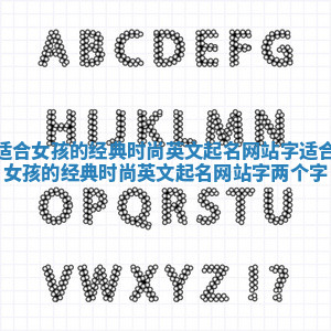 适合女孩的经典时尚英文起名网站字 适合女孩的经典时尚英文起名网站字两个字